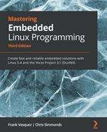 Mastering Embedded Linux Programming: Create fast and reliable embedded solutions with Linux 5.4 and the Yocto Project 3.1 (Dunfell)