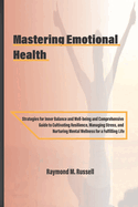 Mastering Emotional Health: Strategies for Inner Balance and Well-being and Comprehensive Guide to Cultivating Resilience, Managing Stress, and Nurturing Mental Wellness for a Fulfilling Life