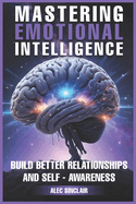 Mastering Emotional Intelligence: Build Better Relationships and Self-Awareness