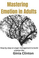 Mastering Emotions in Adults: Step by step on anger management to build a better life.