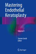 Mastering Endothelial Keratoplasty: Dsaek, Dmek, E-Dmek, Pdek, Air Pump-Assisted Pdek and Others, Volume II