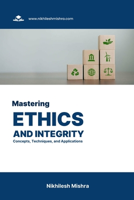 Mastering Ethics and Integrity: Concepts, Techniques, and Applications - Mishra, Nikhilesh