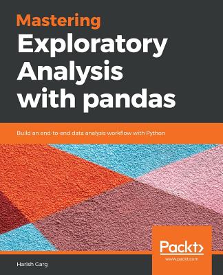 Mastering Exploratory Analysis with pandas: Build an end-to-end data analysis workflow with Python - Garg, Harish