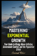 Mastering Exponential Growth: Your Guide to Rising Above Inflation, Government Control, and the Population Crisis