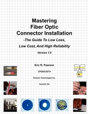 Mastering Fiber Optic Connector Installation: A Guide To Low Loss, Low Cost, And High Reliability - Pearson, Eric R