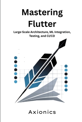 Mastering Flutter: Large-Scale Architecture, ML Integration, Testing, and CI/CD - Ltd, Axionics