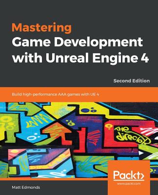 Mastering Game Development with Unreal  Engine 4: Build high-performance AAA games with UE 4 - Edmonds, Matt