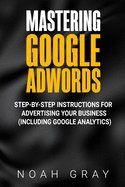 Mastering Google AdWords: Step-by-Step Instructions for Advertising Your Business (Including Google Analytics)