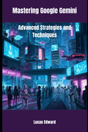 Mastering Google Gemini: Advanced Strategies and Techniques