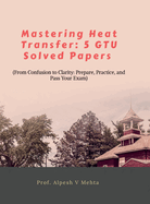 Mastering Heat Transfer: 5 Gtu Solved Papers: From Confusion to Clarity: Prepare, Practice, and Pass Your Exam