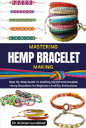 Mastering Hemp Bracelet Making: Step-By-Step Guide To Crafting Stylish And Durable Hemp Bracelets For Beginners And Diy Enthusiasts