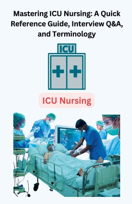 Mastering ICU Nursing: A Quick Reference Guide, Interview Q&A, and Terminology - Singh, Chetan
