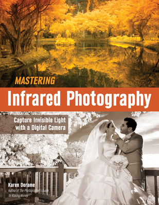 Mastering Infrared Photography: Capture Invisible Light with a Digital Camera - Dorame, Karen (Photographer)