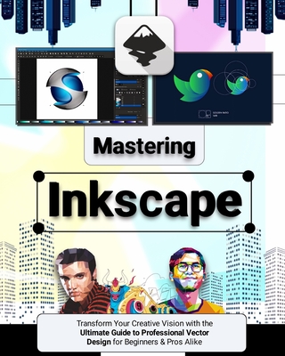 Mastering Inkscape: Transform Your Creative Vision with the Ultimate Guide to Professional Vector Design for Beginners & Pros Alike - Mercer, Elliot
