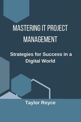 Mastering IT Project Management: Strategies for Success in a Digital World - Royce, Taylor