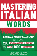 Mastering Italian Words: Increase Your Vocabulary with Over 200 Crucial Words in Context and Over 1000 Sentences