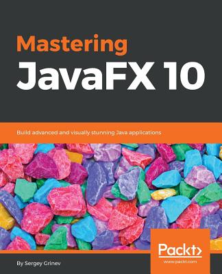 Mastering JavaFX 10: Build advanced and visually stunning Java applications - Grinev, Sergey