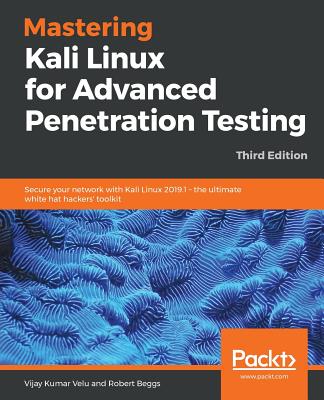 Mastering Kali Linux for Advanced Penetration Testing: Secure your network with Kali Linux 2019.1 - the ultimate white hat hackers' toolkit, 3rd Edition - Velu, Vijay Kumar, and Beggs, Robert
