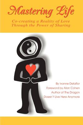 Mastering Life: Co-Creating a Reality of Love Through the Power of Sharing - Delaflor, Ivonne