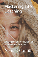 Mastering Life Coaching: A Comprehensive Guide for Professional Coaches