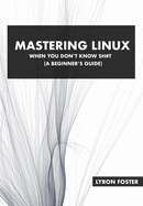 Mastering Linux - When you don't know sh#t: A beginner's guide.