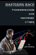Mastering MACD: A Comprehensive Guide to the Moving Average Convergence Divergence Indicator in Trading