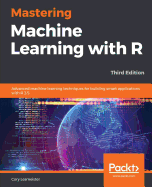 Mastering Machine Learning with R: Advanced machine learning techniques for building smart applications with R 3.5, 3rd Edition