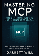 Mastering MCP: The Definitive Guide to Model Context Protocol-Build Context-Aware AI Agents from the Ground Up