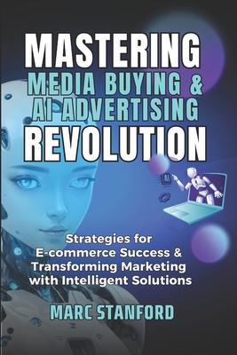 Mastering Media Buying & AI Advertising Revolution: E-commerce Success With Intelligent Solutions - Stanford, Marc
