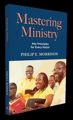 Mastering Ministry: Key Principles for Every Pastor - Morrison, Philip E, Dr.