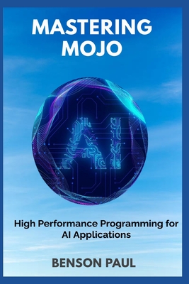 Mastering Mojo: High Performance Programming for AI Applications - Paul, Benson
