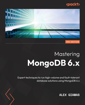 Mastering MongoDB 6.x: Expert techniques to run high-volume and fault-tolerant database solutions using MongoDB 6.x - Giamas, Alex
