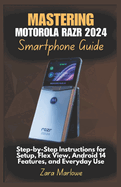 Mastering Motorola Razr 2024 Smartphone Guide: Step-by-Step Instructions for Setup, Flex View, Android 14 Features, and Everyday Use