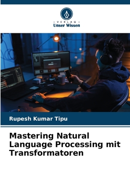 Mastering Natural Language Processing mit Transformatoren - Kumar Tipu, Rupesh
