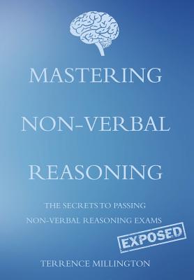 Mastering Non-Verbal Reasoning: (The Secrets to Passing Non-Verbal Reasoning Exams, Exposed) - Millington, Terrence