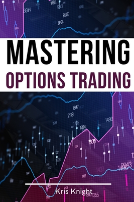 Mastering Options Trading - 2 Books in 1: The Most Effective Pricing and Volatility Options Day Trading Strategies to Accumulate Wealth and Protect Your Capital - Knight, Kris