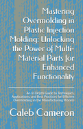 Mastering Overmolding in Plastic Injection Molding: Unlocking the Power of Multi-Material Parts for Enhanced Functionality: An In-Depth Guide to Techniques, Applications, and Best Practices for Efficient Overmolding in the Manufacturing Process