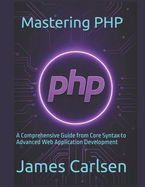 Mastering PHP: A Comprehensive Guide from Core Syntax to Advanced Web Application Development