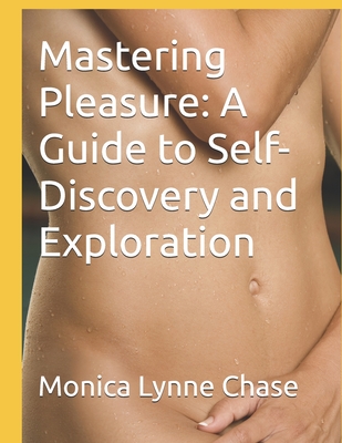 Mastering Pleasure: A Guide to Self-Discovery and Exploration - Bishop, Jeremy (Photographer), and Chase, Monica Lynne