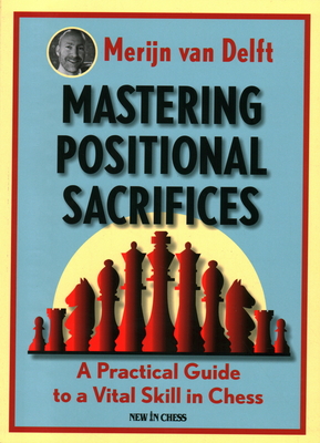 Mastering Positional Sacrifices: A Practical Guide to a Vital Skill in Chess - Van Delft, Merijn