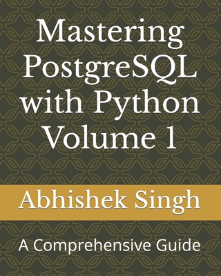 Mastering PostgreSQL with Python Volume 1: A Comprehensive Guide - Singh, Abhishek