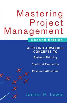 Mastering Project Management: Applying Advanced Concepts to Systems Thinking, Control & Evaluation, Resource Allocation - Lewis, James P