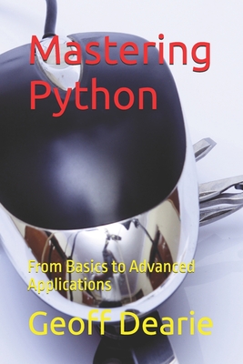 Mastering Python: From Basics to Advanced Applications - Dearie, Geoff