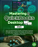 Mastering QuickBooks Desktop 2024: Your Comprehensive Guide to Efficient Financial Management Unlock the Power of QuickBooks for Smoother Finances, Seamless Bookkeeping, and Business Success