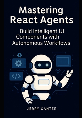 Mastering ReAct Agents: Build Intelligent UI Components with Autonomous Workflows - Canter, Jerry