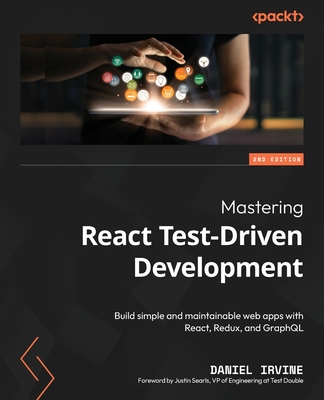 Mastering React Test-Driven Development: Build simple and maintainable web apps with React, Redux, and GraphQL - Irvine, Daniel, and Searls, Justin