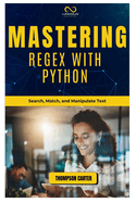 Mastering Regex with Python: Search, Match, and Manipulate Text