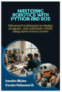 Mastering Robotics with Python and ROS: Advanced techniques to design, program, and automate robots using open-source power