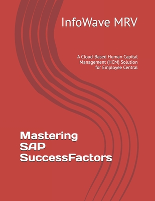 Mastering SAP SuccessFactors: A Cloud-Based Human Capital Management (HCM) Solution for Employee Central - Mrv, Infowave