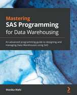 Mastering SAS Programming for Data Warehousing: An advanced programming guide to designing and managing Data Warehouses using SAS